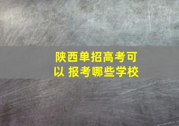 陕西单招高考可以 报考哪些学校